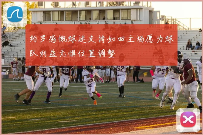 约罗感慨球迷支持如回主场愿为球队利益无惧位置调整