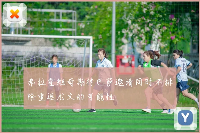 弗拉霍维奇期待巴萨邀请同时不排除重返尤文的可能性