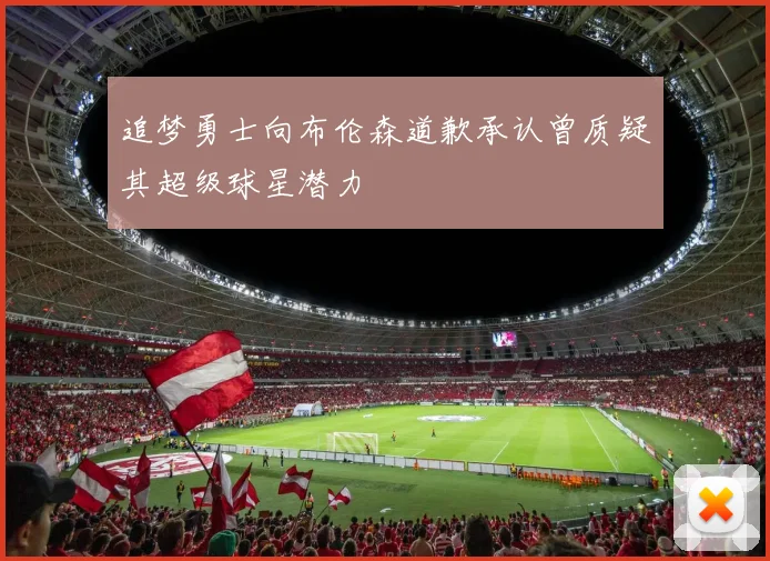追梦勇士向布伦森道歉承认曾质疑其超级球星潜力