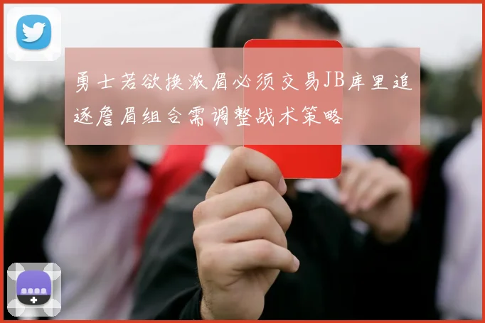 勇士若欲换浓眉必须交易JB库里追逐詹眉组合需调整战术策略