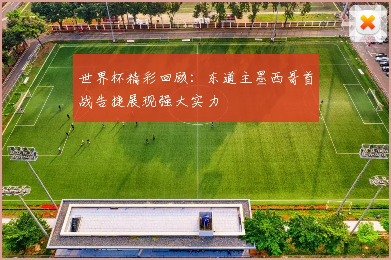 世界杯精彩回顾：东道主墨西哥首战告捷展现强大实力