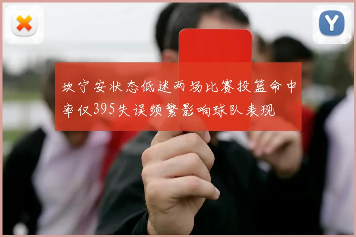 坎宁安状态低迷两场比赛投篮命中率仅395失误频繁影响球队表现