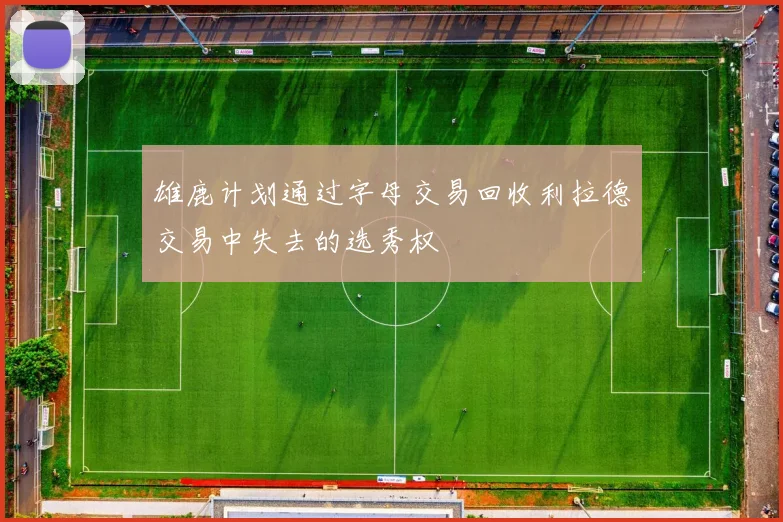 雄鹿计划通过字母交易回收利拉德交易中失去的选秀权