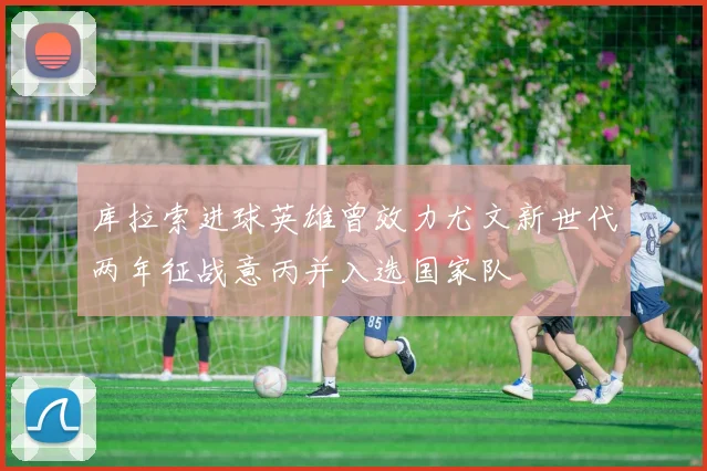 库拉索进球英雄曾效力尤文新世代两年征战意丙并入选国家队