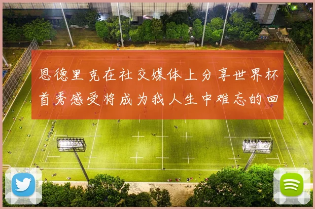 恩德里克在社交媒体上分享世界杯首秀感受将成为我人生中难忘的回忆