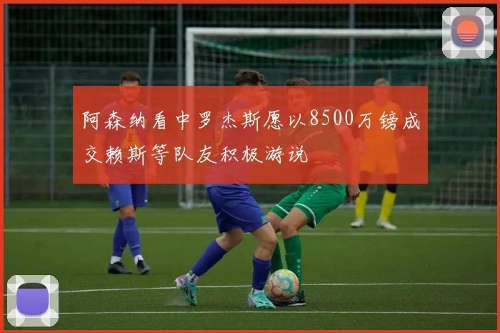 阿森纳看中罗杰斯愿以8500万镑成交赖斯等队友积极游说