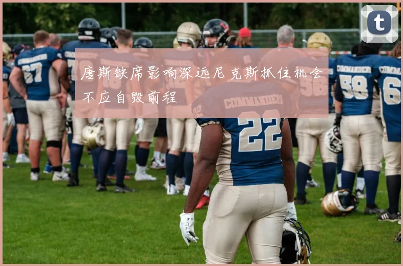 唐斯缺席影响深远尼克斯抓住机会不应自毁前程