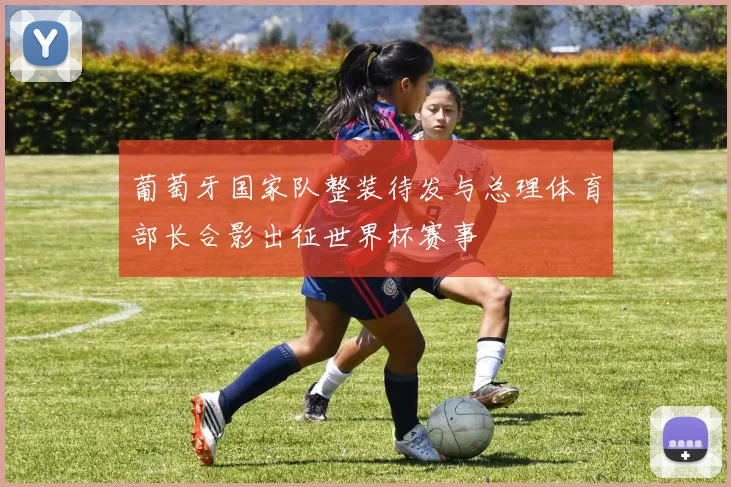 葡萄牙国家队整装待发与总理体育部长合影出征世界杯赛事